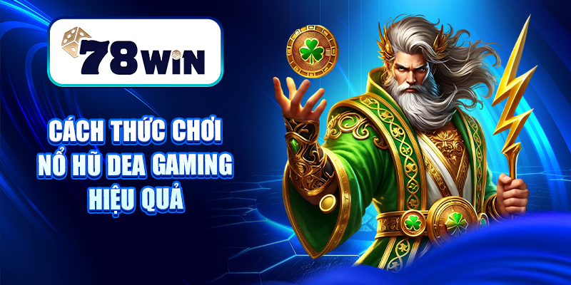 Nổ Hũ Dea Gaming – Sân Chơi Slot Game Chất Lượng, Siêu Uy Tín 6 Cách thức chơi nổ hũ Dea gaming hiệu quả